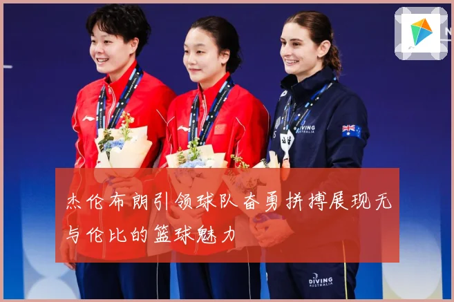 杰伦布朗引领球队奋勇拼搏展现无与伦比的篮球魅力