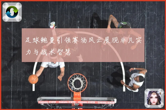 足球鲍曼引领赛场风云展现非凡实力与战术智慧