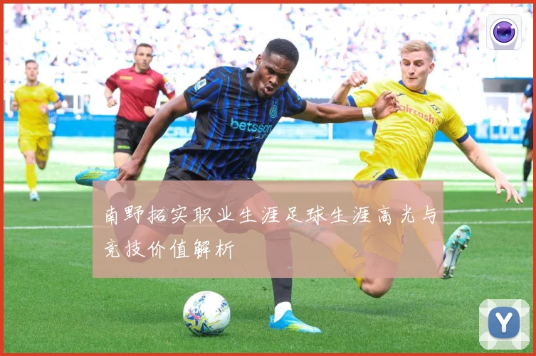 南野拓实职业生涯足球生涯高光与竞技价值解析