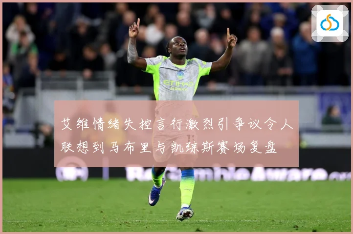 艾维情绪失控言行激烈引争议令人联想到马布里与凯琼斯赛场复盘