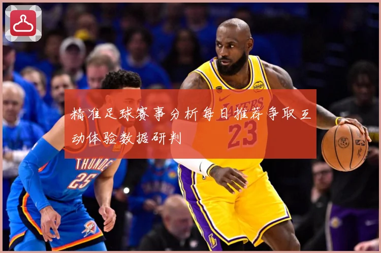精准足球赛事分析每日推荐争取互动体验数据研判
