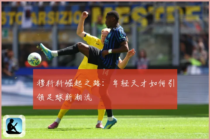 穆科科崛起之路：年轻天才如何引领足球新潮流