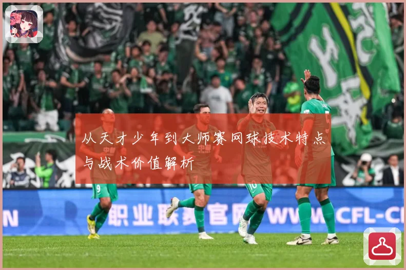 从天才少年到大师赛网球技术特点与战术价值解析