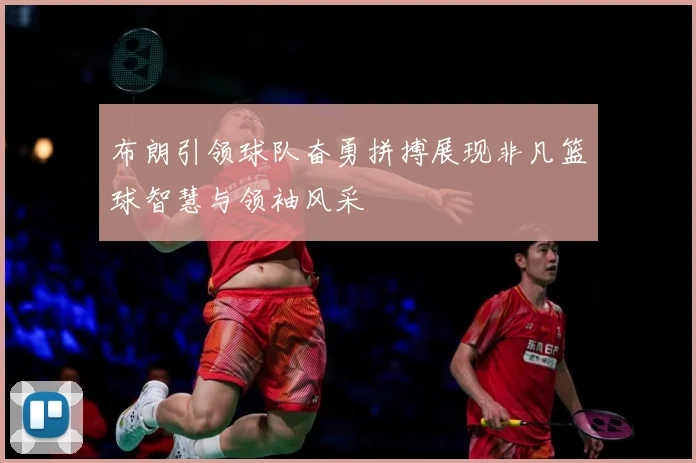 布朗引领球队奋勇拼搏展现非凡篮球智慧与领袖风采
