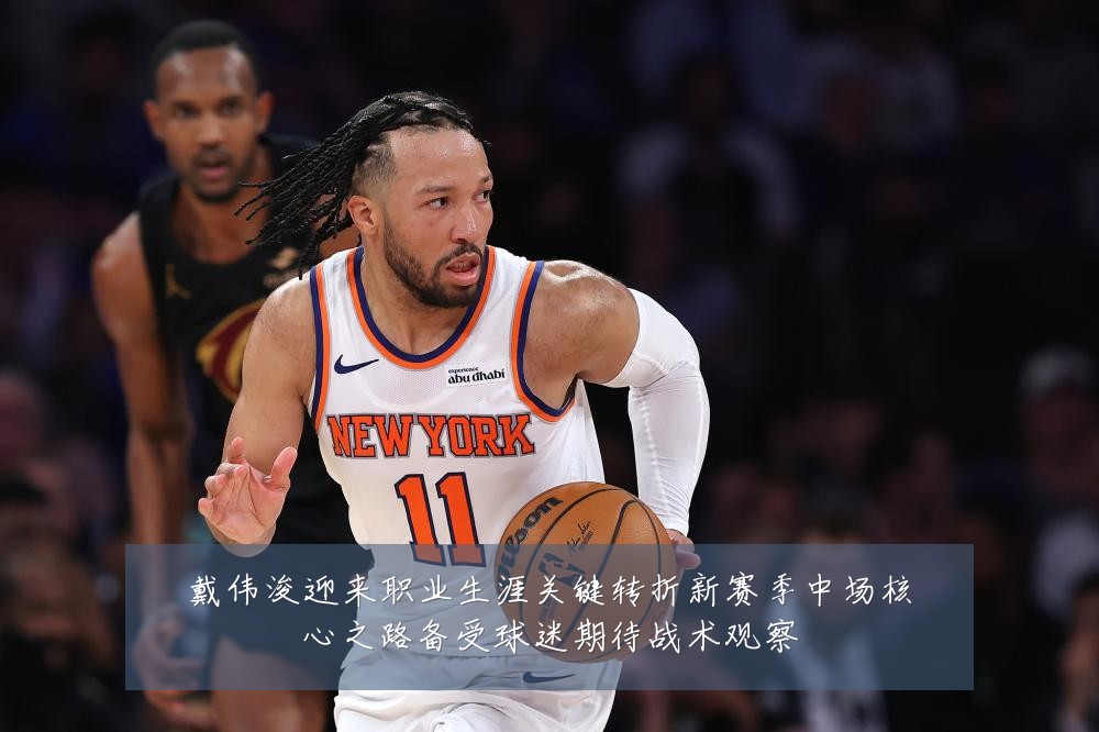 戴伟浚迎来职业生涯关键转折新赛季中场核心之路备受球迷期待战术观察