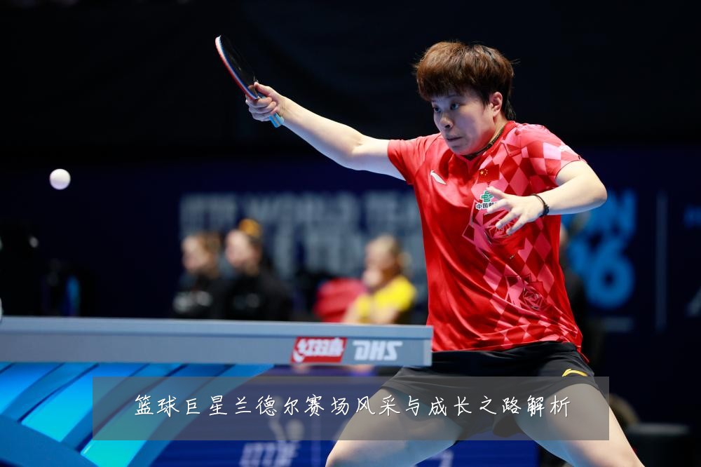 篮球巨星兰德尔赛场风采与成长之路解析