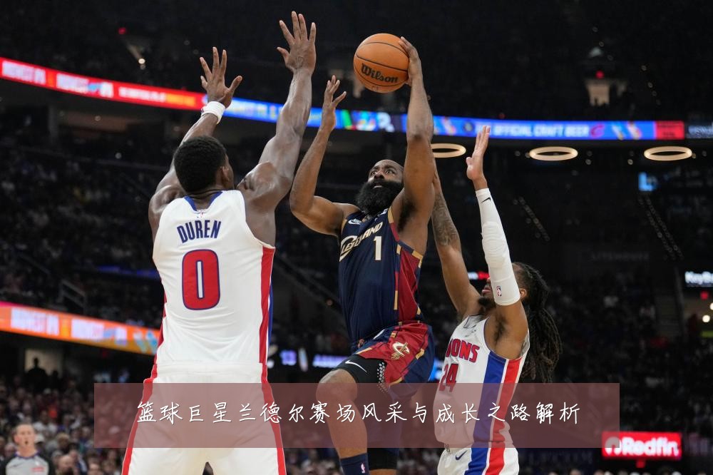 篮球巨星兰德尔赛场风采与成长之路解析