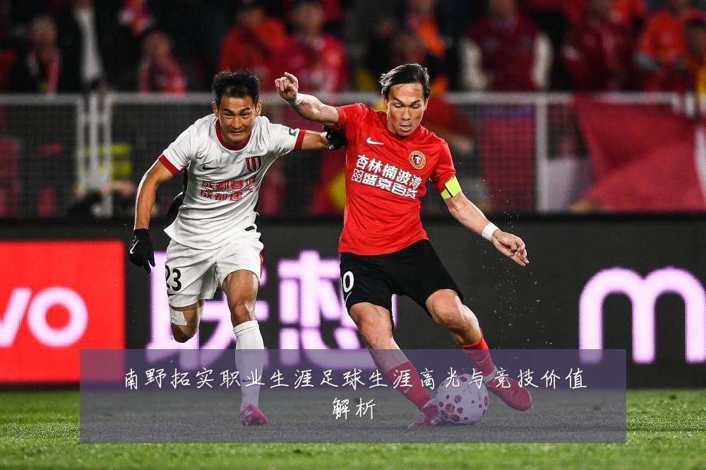 南野拓实职业生涯足球生涯高光与竞技价值解析