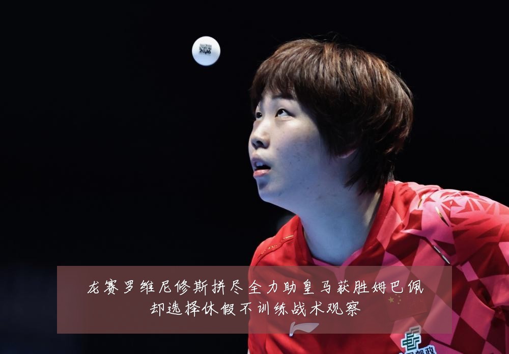 龙赛罗维尼修斯拼尽全力助皇马获胜姆巴佩却选择休假不训练战术观察
