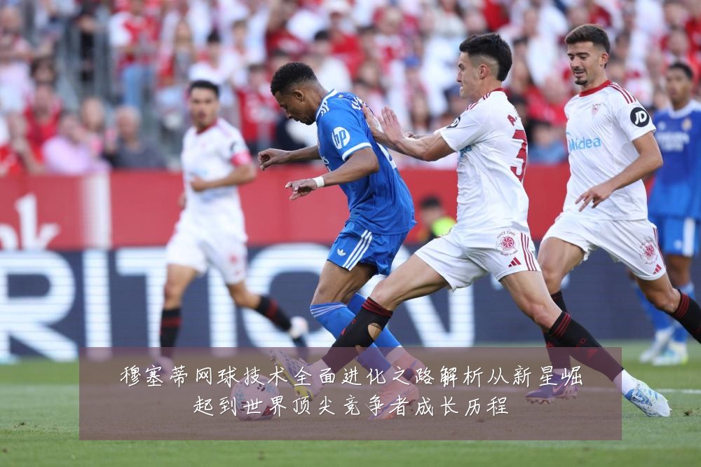 穆塞蒂网球技术全面进化之路解析从新星崛起到世界顶尖竞争者成长历程