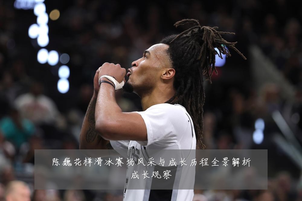 陈巍花样滑冰赛场风采与成长历程全景解析成长观察